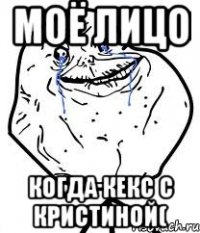 моё лицо когда кекс с кристиной(