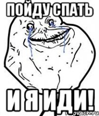 пойду спать и я иди!