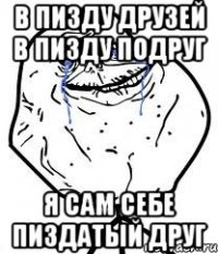 в пизду друзей в пизду подруг я сам себе пиздатый друг