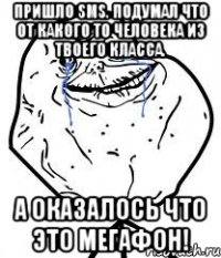 пришло sms. подумал что от какого то человека из твоего класса. а оказалось что это мегафон!