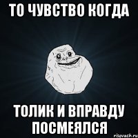 то чувство когда толик и вправду посмеялся