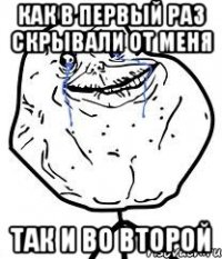 как в первый раз скрывали от меня так и во второй