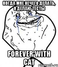когда мне нечего делать, я делаю тесты forever with cat