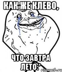 как же клево, что завтра лето:*