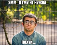 хмм...я ему не нужна... похуй....