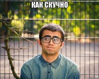 как скучно 