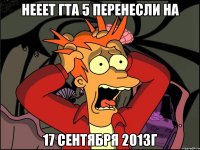 нееет гта 5 перенесли на 17 сентября 2013г