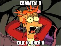 ебааать!!! еще 10 дней!!!