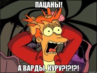 пацаны! а варды, куру?!?!?!