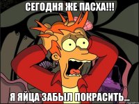 сегодня же пасха!!! я яйца забыл покрасить...