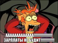  ааааааааааааа!!! зарплаты не будит!!!