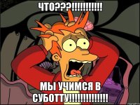 что???!!! мы учимся в суботту!!!