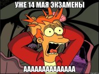 уже 14 мая экзамены аааааааааааааа