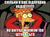 скільки я вже відправив кодів!!! но виграл мінімум 100 штук всьго