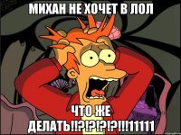 михан не хочет в лол что же делать!!?!?!?!?!!!11111