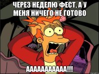 через неделю фест, а у меня ничего не готово ааааааааааа!!!