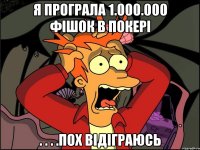 я програла 1.000.000 фішок в покері . . . .пох відіграюсь