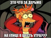 это что за дерьмо на улице в шесть утра???