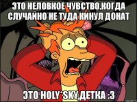 это неловкое чувство,когда случайно не туда кинул донат это holy*sky,детка :3