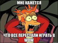 мне кажется что все перестали играть в wow