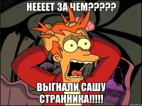 неееет за чем??? выгнали сашу странника!!!