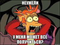 неужели у меня может все получиться?