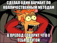 сделал один вариант по колличественным методам а препод говорит что у тебя другой