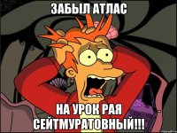 забыл атлас на урок рая сейтмуратовный!!!