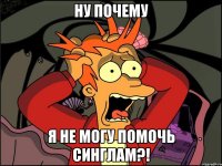 ну почему я не могу помочь синглам?!