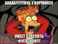 ааааа!!!нуб у вормиксе умеет стрелять фугаской!!!