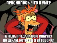 приснилось, что я умер а жена продала всю снарягу по ценам, которые я ей говорил