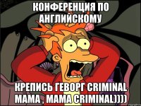 конференция по английскому крепись геворг criminal мама , мама criminal))))