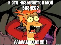 и это называется мой бизнес? аааааааааа!!!