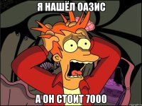 я нашёл оазис а он стоит 7000