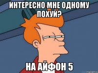 интересно мне одному похуй? на айфон 5