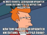 не могу понять: девушкам нравится локи, потому что его играл том хиддлстон или том хиддлстон нравится им потому, что сыграл локи?