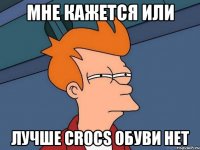 мне кажется или лучше crocs обуви нет