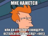 мне кажется или до отчетного концерта остался всего месяц? #ок13