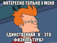 интересно только у меня единственная "а"- это физкультура?