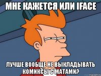 мне кажется или iface лучше вообще не выкладывать комиксы с матами?