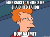 мне кажется или я не знаю кто такой roma limit