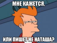 мне кажется, или пишет не наташа?