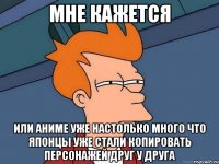 мне кажется или аниме уже настолько много что японцы уже стали копировать персонажей друг у друга