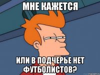 мне кажется или в подчерье нет футболистов?