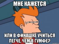 мне кажется или в финашке учиться легче, чем в гумфе?