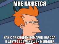 мне кажется или с приходом комаров, народа в центре всё меньше и меньше?