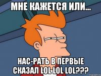 мне кажется или... нас-рать в первые сказал lol lol lol???