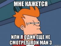 мне кажется или я один еще не смотрел iron man 3