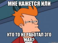 мне кажется или кто то не работал 3го мая?