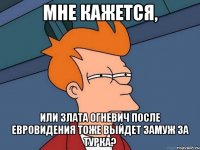 мне кажется, или злата огневич после евровидения тоже выйдет замуж за турка?